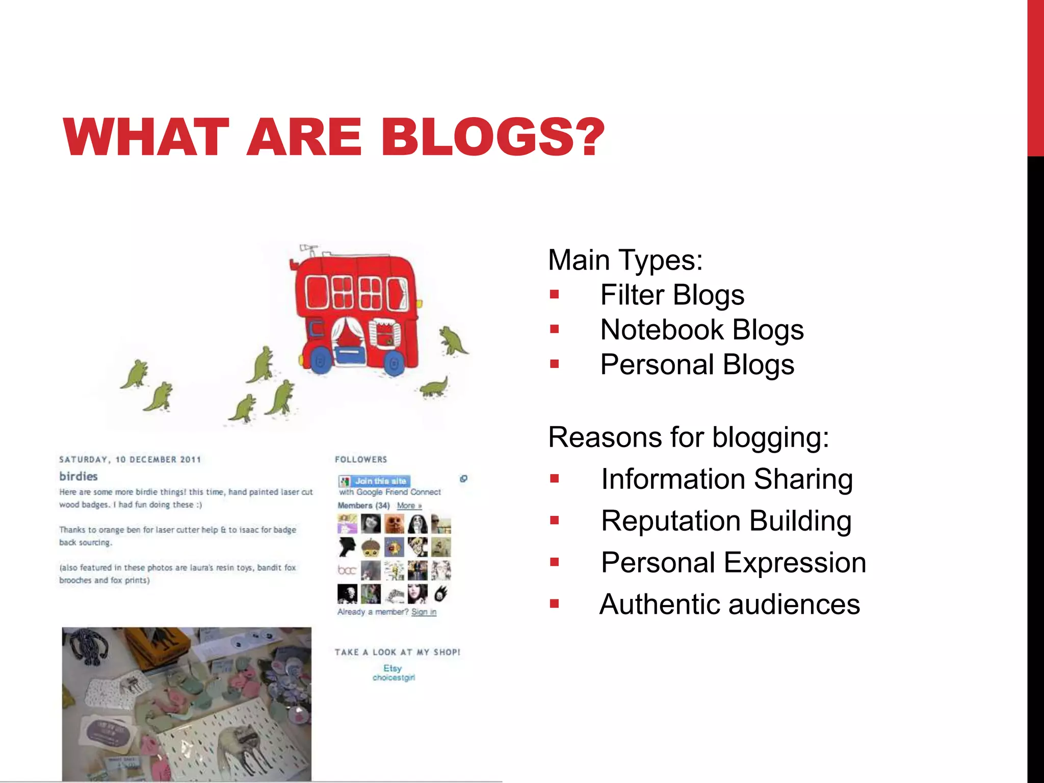 Main Types:
 Filter Blogs
 Notebook Blogs
 Personal Blogs
Reasons for blogging:
 Information Sharing
 Reputation Building
 Personal Expression
 Authentic audiences
WHAT ARE BLOGS?
 