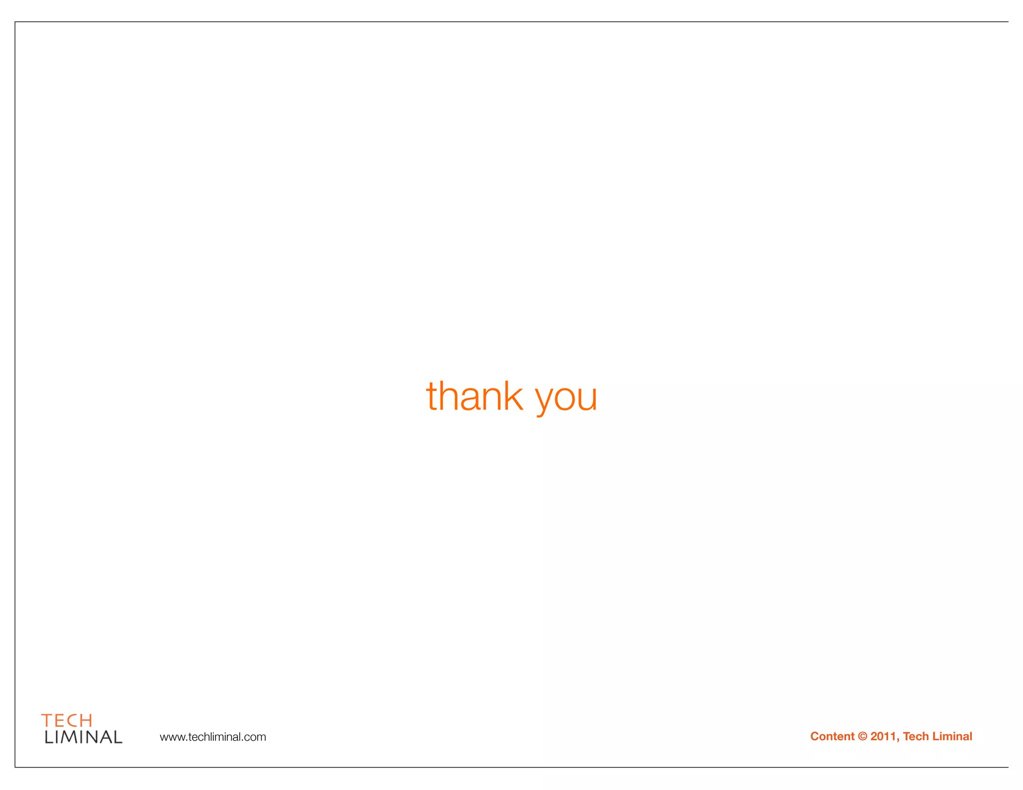 thank you




www.techliminal.com               Content © 2011, Tech Liminal
 