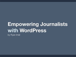 Empowering Journalists
with WordPress
by Ryan Imel
 