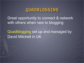 Great opportunity to connect & network
with others when new to blogging

Quadblogging set up and managed by
David Mitchell in UK
 