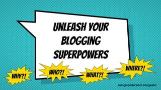 unleash your
Blogging
superpowers
@angiepedersen | @kcgeeks
Who?! What?!
Where?!
Why?!
 