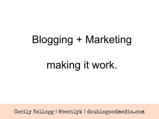 Blogging + Marketing 
making it work. 
 
