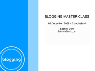 BLOGGING MASTER CLASS 02 December, 2008 – Cork, Ireland Sabrina Dent SabrinaDent.com 