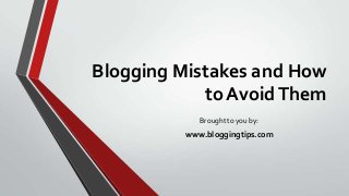 Blogging Mistakes and How
to AvoidThem
Brought to you by:
www.bloggingtips.com
 