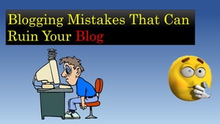 Blogging Mistakes That Can
Ruin Your Blog
 