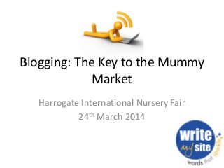 Blogging: The Key to the Mummy
Market
Harrogate International Nursery Fair
24th March 2014
 