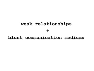 <ul><li>weak relationships  </li></ul><ul><li>+ </li></ul><ul><li>blunt communication mediums  </li></ul>