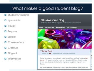 What makes a good student blog?
 Student Ownership

 Up-to-date

 Visuals

 Purpose

 Layout

 Conversations

 Creative

 Original

 Informative
 