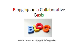Blogging on a Collaborative
Basis
Online resources: http://bit.ly/blogcollab
 