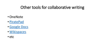 Other tools for collaborative writing
• OneNote
• PiratePad
• Google Docs
• Wikispaces
• etc
 