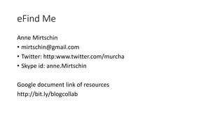 eFind Me
Anne Mirtschin
• mirtschin@gmail.com
• Twitter: http:www.twitter.com/murcha
• Skype id: anne.Mirtschin
Google document link of resources
http://bit.ly/blogcollab
 