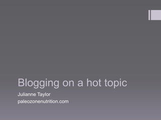 Blogging on a hot topic
Julianne Taylor
paleozonenutrition.com
 