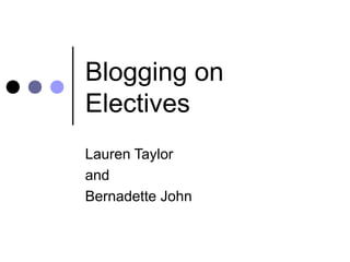 Slide 1
Blogging on
Electives
Lauren Taylor
and
Bernadette John
 