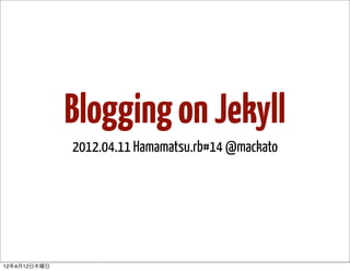 Blogging on Jekyll
              2012.04.11 Hamamatsu.rb#14 @mackato




12年4月12日木曜日
 