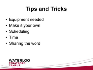 Tips and Tricks
•   Equipment needed
•   Make it your own
•   Scheduling
•   Time
•   Sharing the word
 
