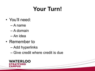 Your Turn!
• You’ll need:
  – A name
  – A domain
  – An idea
• Remember to
  – Add hyperlinks
  – Give credit where credit is due
 