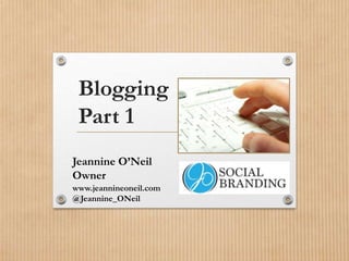 Blogging
Part 1
Jeannine O’Neil
Owner
www.jeannineoneil.com
@Jeannine_ONeil

 
