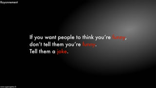 If you want people to think you’re funny,
don’t tell them you’re funny.
Tell them a joke.
www.superception.fr
Rayonnement
 