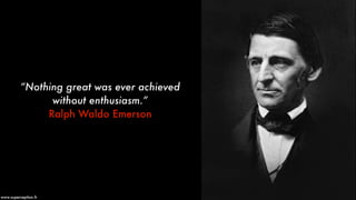 “Nothing great was ever achieved
without enthusiasm.”
Ralph Waldo Emerson
www.superception.fr
 