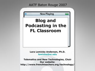 Blog and Podcasting in the FL Classroom Lara Lomicka Anderson, Ph.D. [email_address] Telematics and New Technologies, Chair Our website: http://www.frenchteachers.org/technology/ 