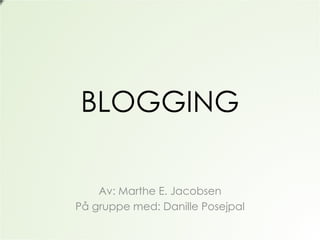 BLOGGING A v: Marthe E. Jacobsen P å gruppe med: Danille Posejpal 