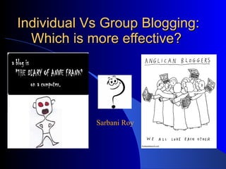 Individual Vs Group Blogging: Which is more effective?  Sarbani Roy 