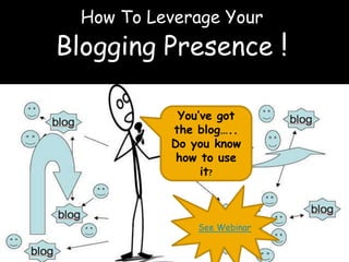 How To Leverage Your 
Blogging Presence ! 
You’ve got 
the blog….. 
Do you know 
how to use 
it? 
See Webinar 
 
