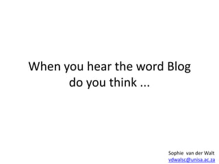 When you hear the word Blogdo you think ... Sophie  van der Walt vdwalsc@unisa.ac.za 