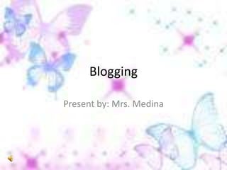 Blogging

Present by: Mrs. Medina
 