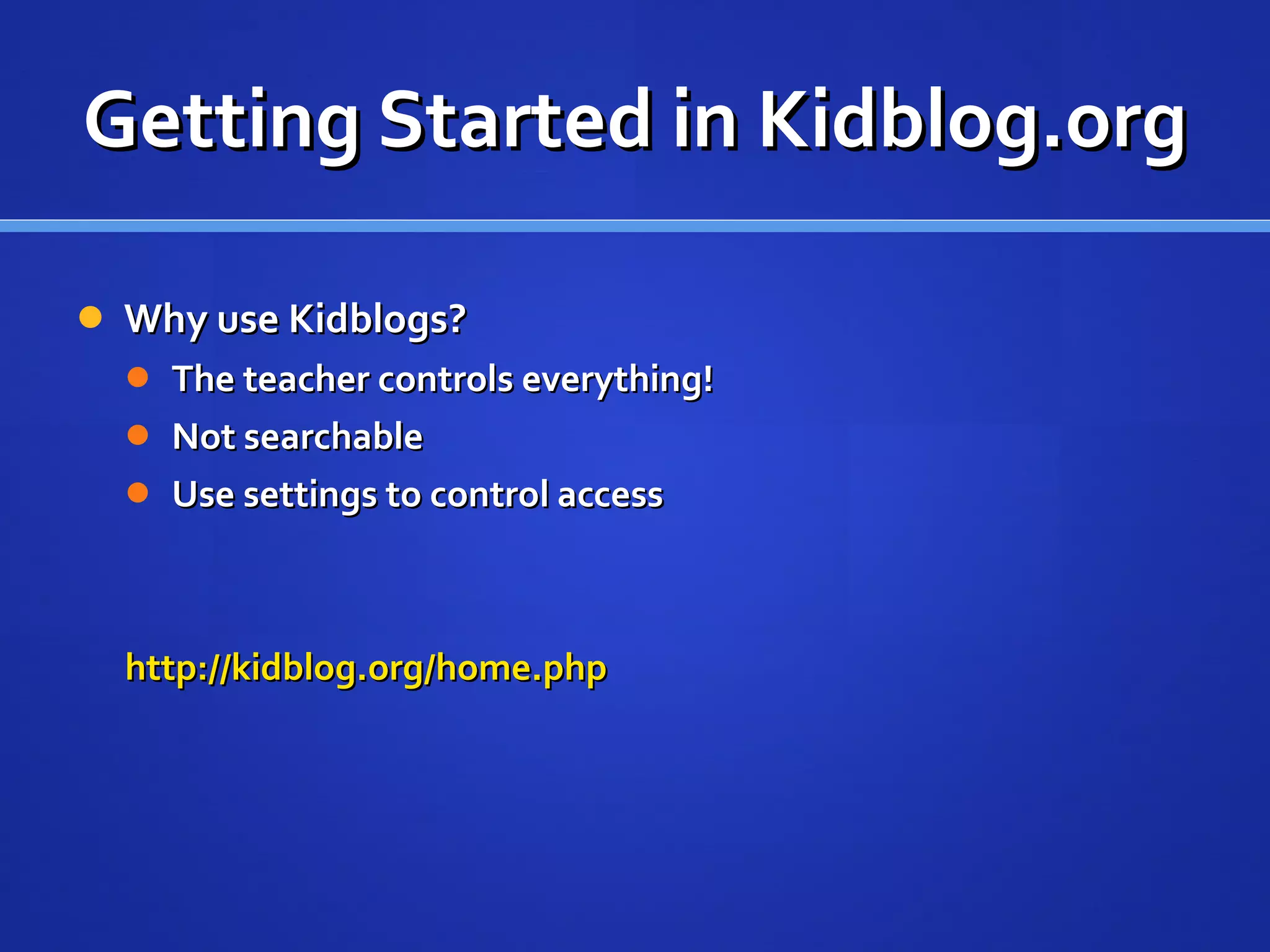 Getting Started in Kidblog.org Why use Kidblogs? The teacher controls everything! Not searchable  Use settings to control access http://kidblog.org/home.php 