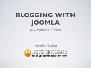 BLOGGING WITH
   JOOMLA
   past • present • future



      Kristoffer Sandven
 