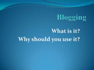 Blogging What is it? Why should you use it? 