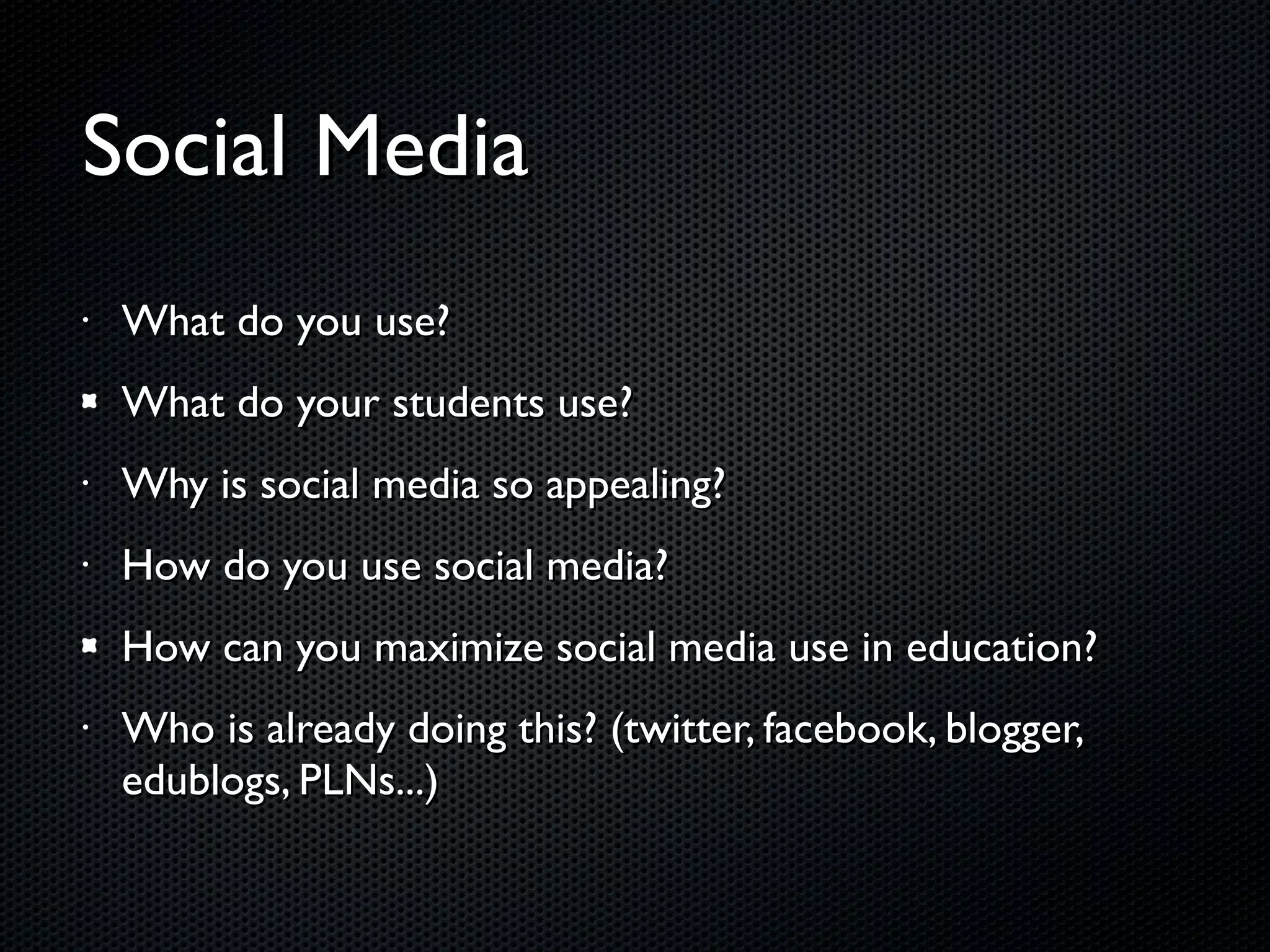 Social Media What do you use? What do your students use? Why is social media so appealing? How do you use social media? How can you maximize social media use in education? Who is already doing this? (twitter, facebook, blogger, edublogs, PLNs...) 