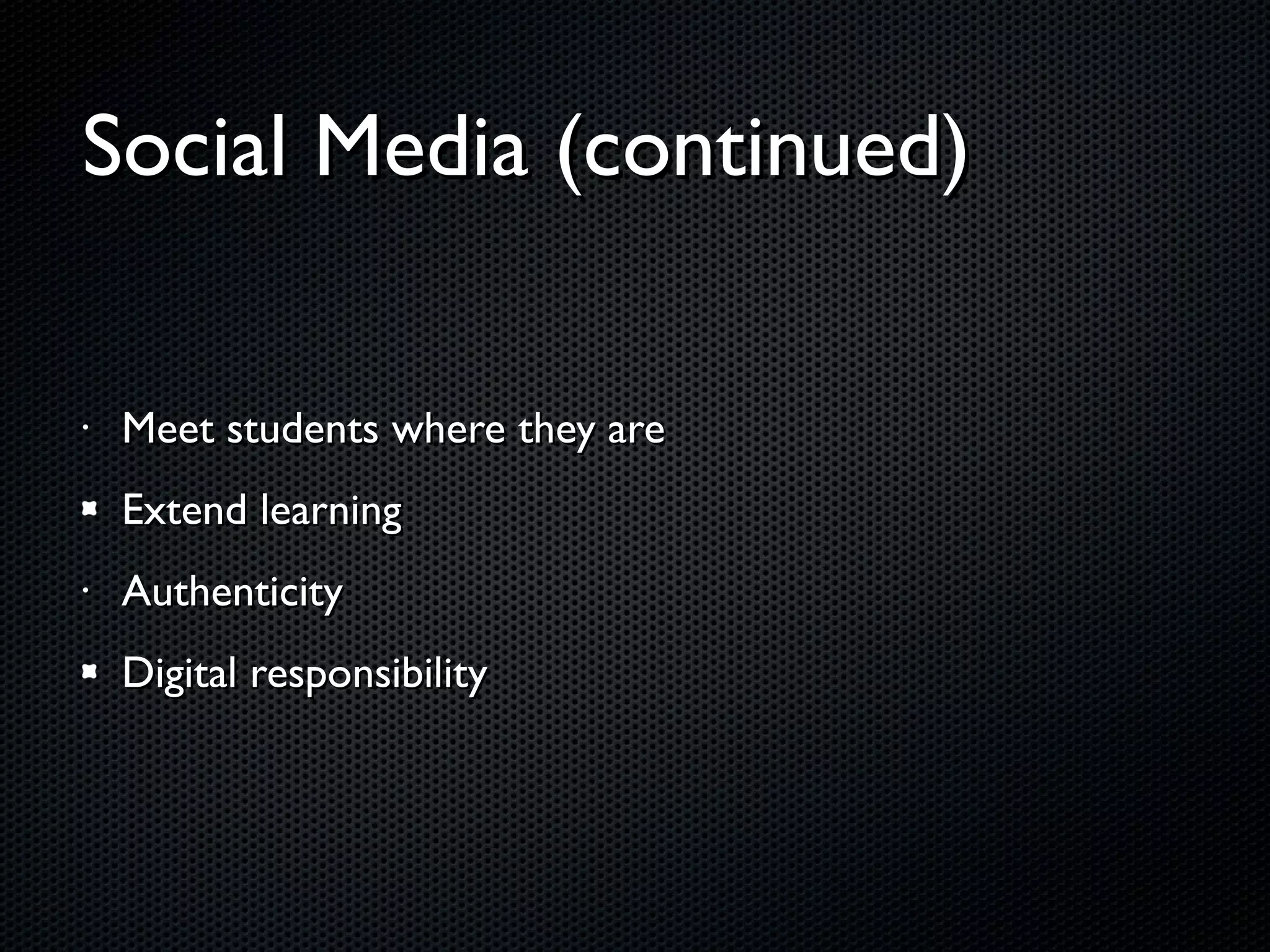 Social Media (continued) Meet students where they are Extend learning Authenticity Digital responsibility 