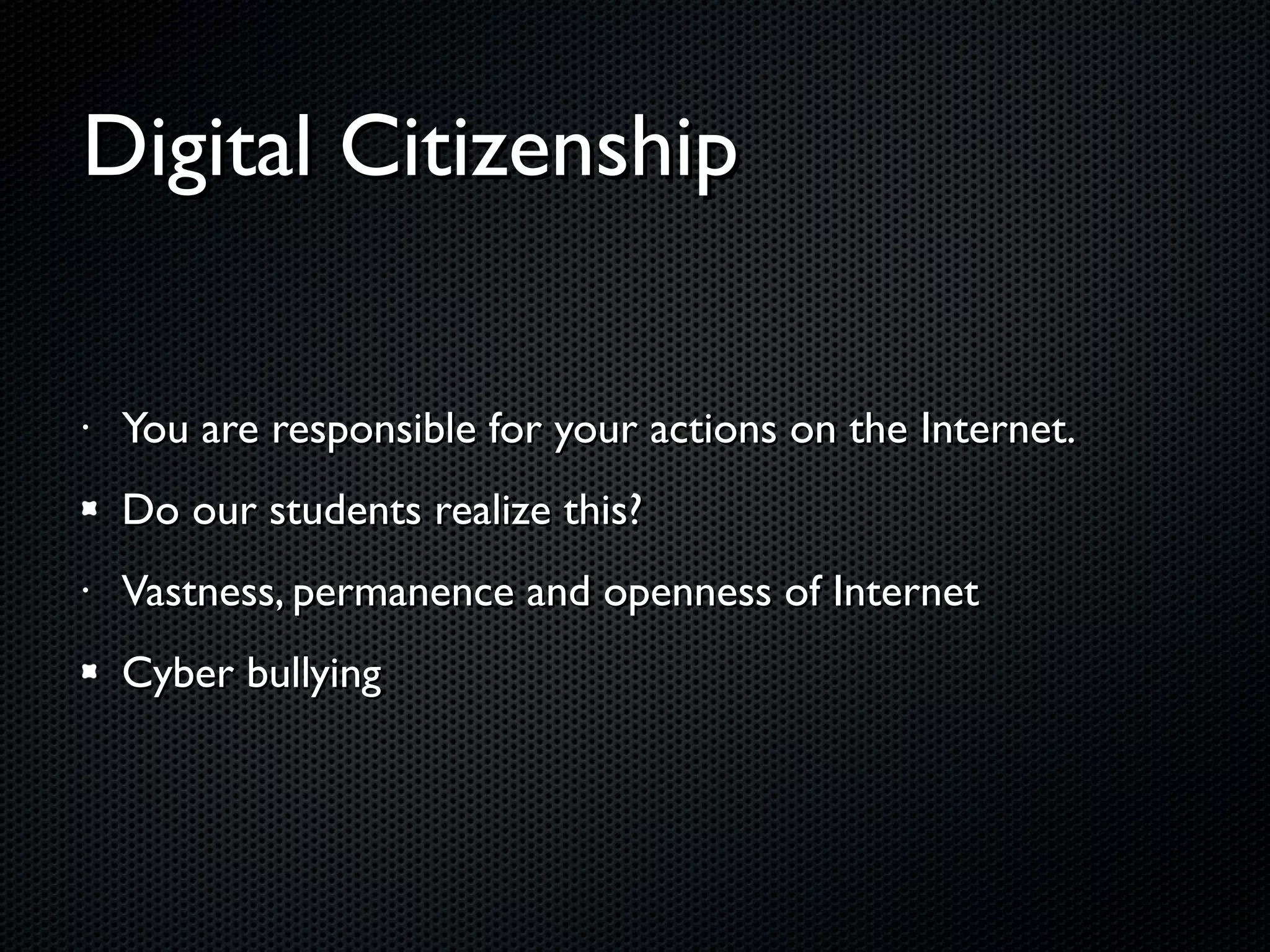 Digital Citizenship You are responsible for your actions on the Internet. Do our students realize this? Vastness, permanence and openness of Internet Cyber bullying 