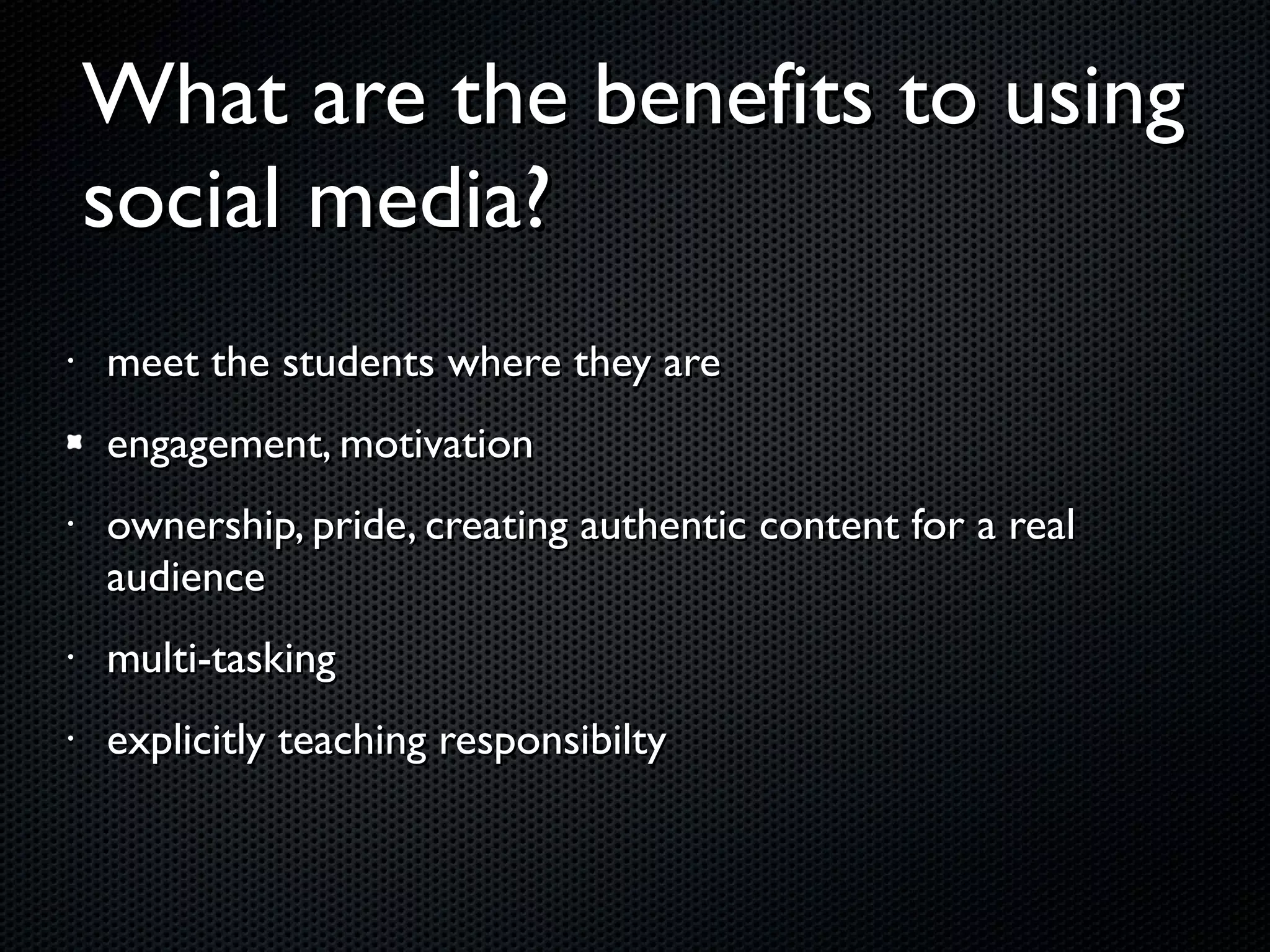 What are the benefits to using social media? meet the students where they are engagement, motivation ownership, pride, creating authentic content for a real audience multi-tasking explicitly teaching responsibilty 
