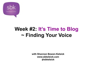 Week #2: It’s Time to Blog 
~ Finding Your Voice 
with Shannon Bowen-Kelsick 
www.sbkelsick.com 
@sbkelsick 
 