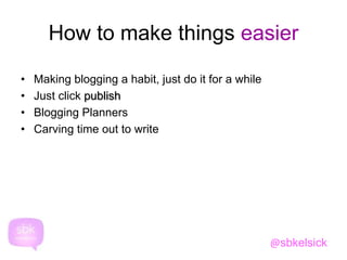 How to make things easier 
• Making blogging a habit, just do it for a while 
• Just click publish 
• Blogging Planners 
• Carving time out to write 
@sbkelsick 
 
