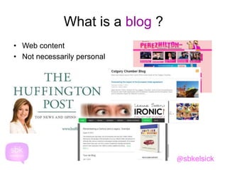 What is a blog ? 
• Web content 
• Not necessarily personal 
@sbkelsick 
 