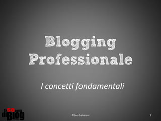 Blogging
Professionale
I concetti fondamentali

©Sara Salvarani

1

 