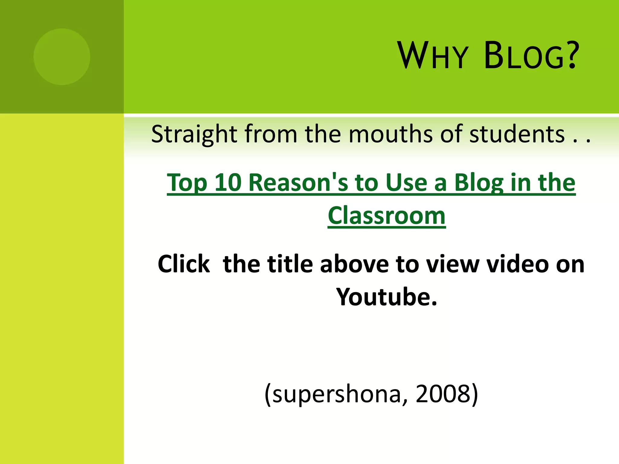 Why Blog?Straight from the mouths of students . .Top 10 Reason's to Use a Blog in the ClassroomClick  the title above to view video on Youtube.(supershona, 2008)