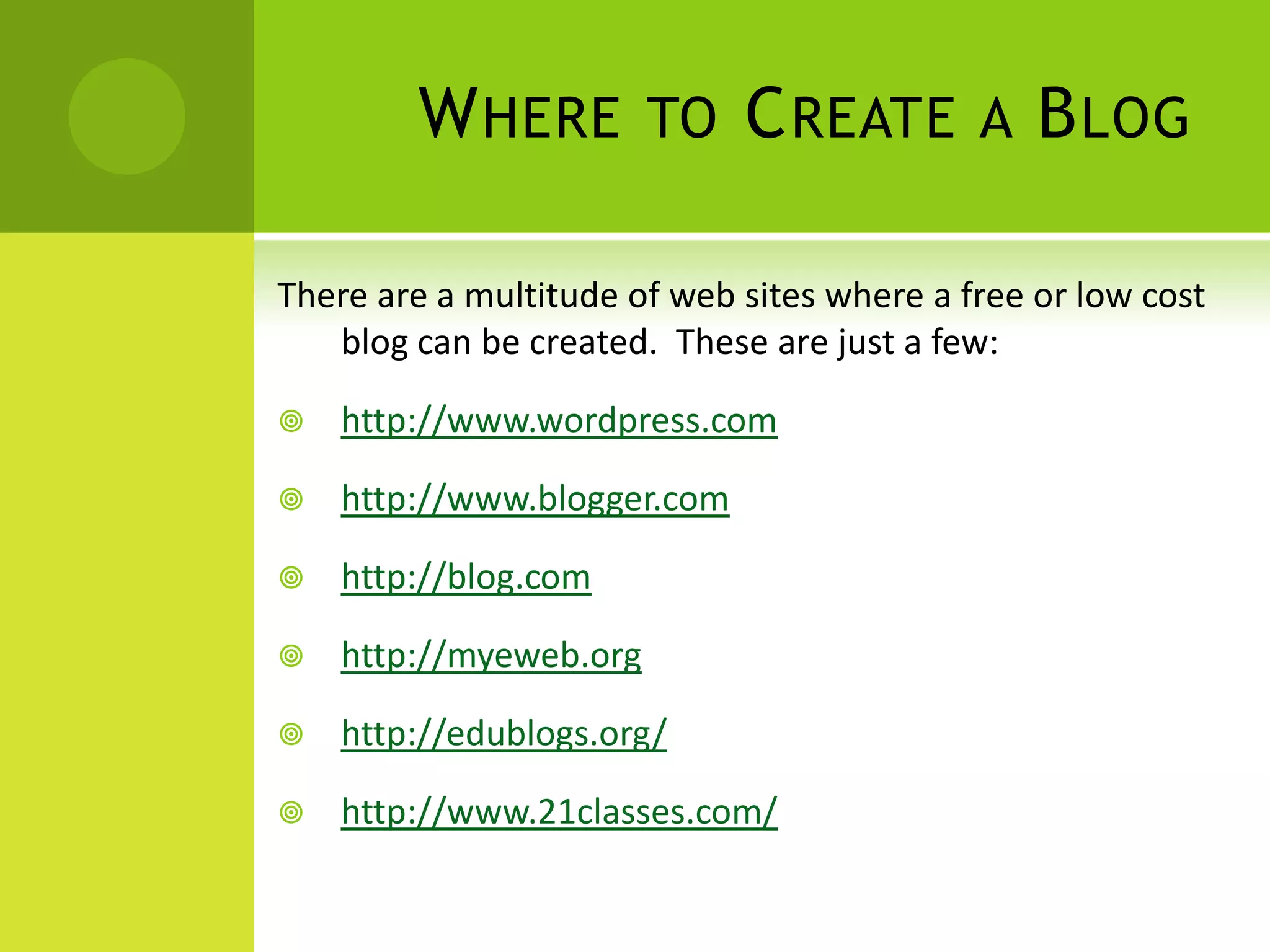 Where to Create a BlogThere are a multitude of web sites where a free or low cost blog can be created.  These are just a few:http://www.wordpress.comhttp://www.blogger.comhttp://blog.comhttp://myeweb.orghttp://edublogs.org/http://www.21classes.com/