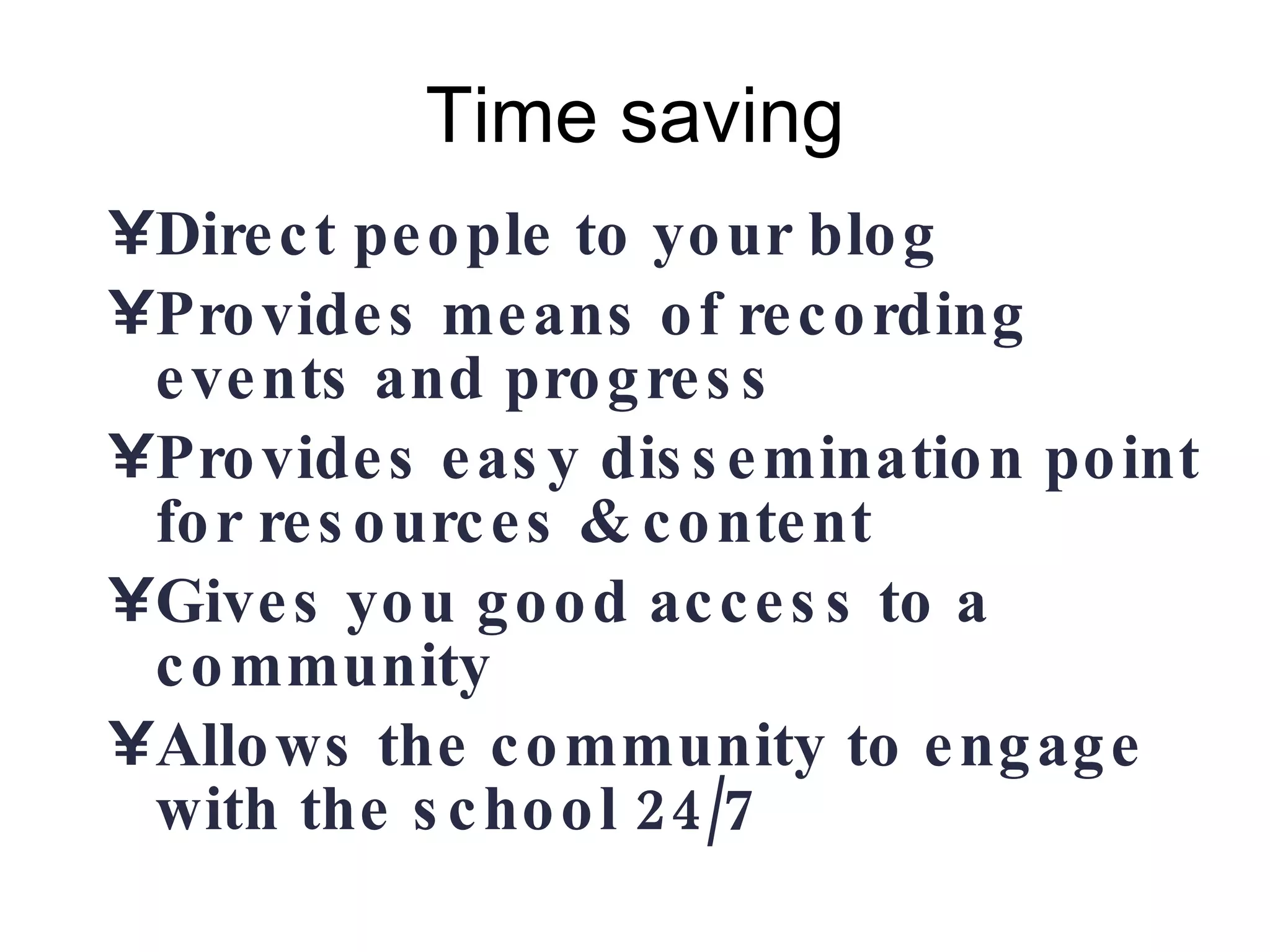 Time saving Direct people to your blog Provides means of recording events and progress Provides easy dissemination point for resources & content Gives you good access to a community Allows the community to engage with the school 24/7 