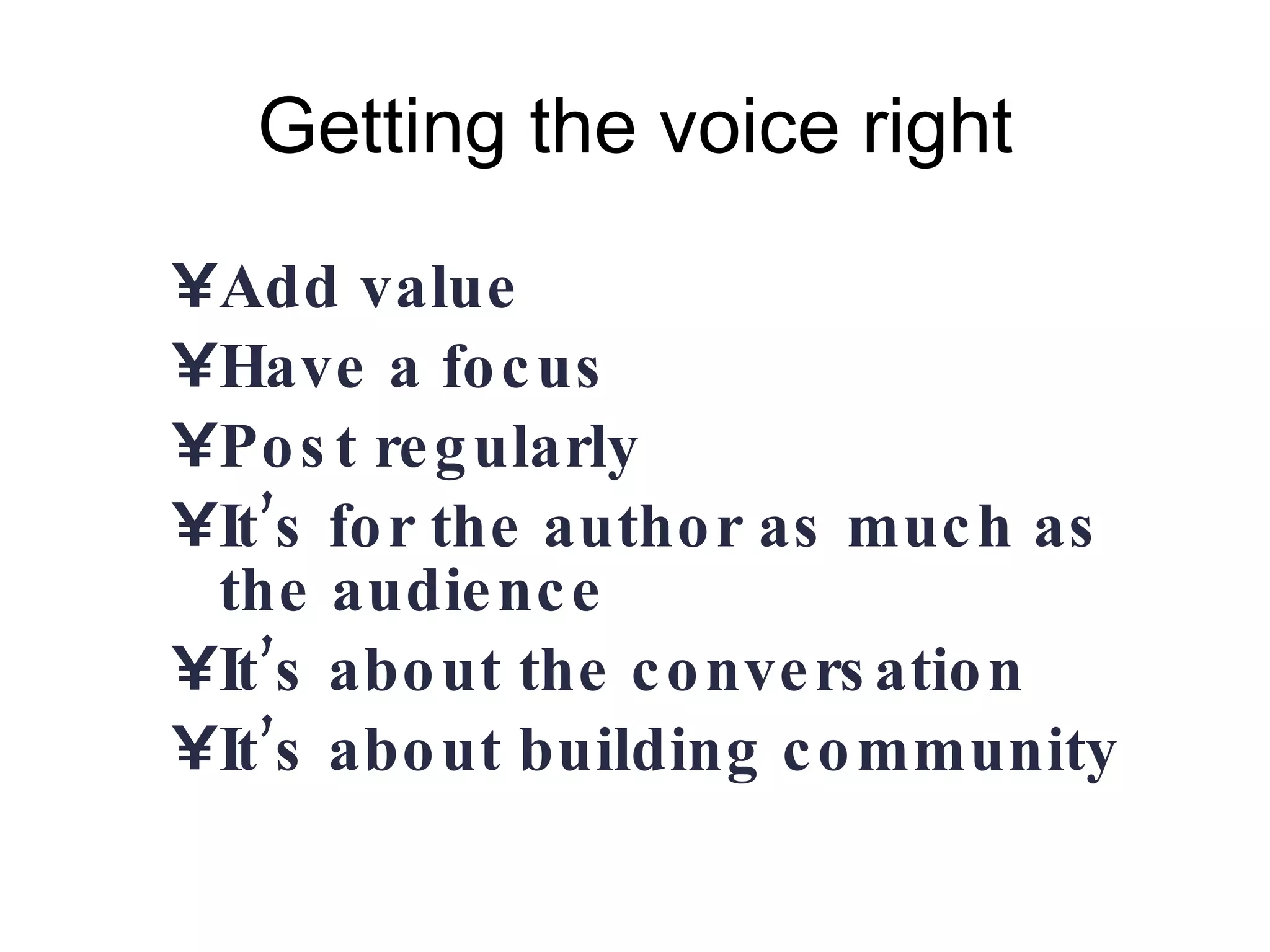 Getting the voice right Add value  Have a focus Post regularly It’s for the author as much as the audience It’s about the conversation It’s about building community 