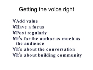 Getting the voice right Add value  Have a focus Post regularly It’s for the author as much as the audience It’s about the conversation It’s about building community 
