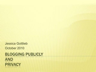Blogging Publiclyand Privacy Jessica Gottlieb October 2010 