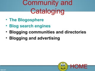 Community and
            Cataloging
•   The Blogosphere
•   Blog search engines
•   Blogging communities and directories
•   Blogging and advertising




                                HOME
 
