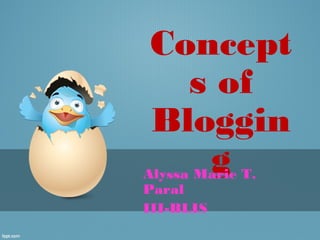 Concept
  s of
Bloggin
   g
Alyssa Marie T.
Paral
III-BLIS
 