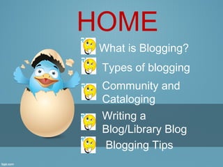 HOME
 What is Blogging?
 Types of blogging
 Community and
 Cataloging
 Writing a
 Blog/Library Blog
 Blogging Tips
 