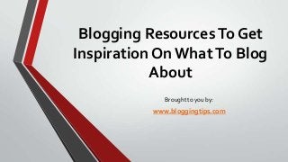 Blogging Resources To Get
Inspiration On What To Blog
About
Brought to you by:

www.bloggingtips.com

 